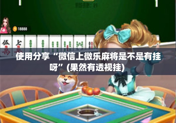 使用分享“微信上微乐麻将是不是有挂呀”(果然有透视挂) 