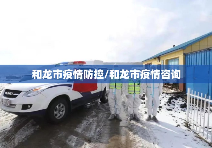 和龙市疫情防控/和龙市疫情咨询 和龙市疫情防控/和龙市疫情咨询