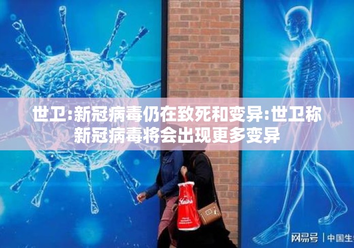 世卫:新冠病毒仍在致死和变异:世卫称新冠病毒将会出现更多变异 世卫:新冠病毒仍在致死和变异:世卫称新冠病毒将会出现更多变异
