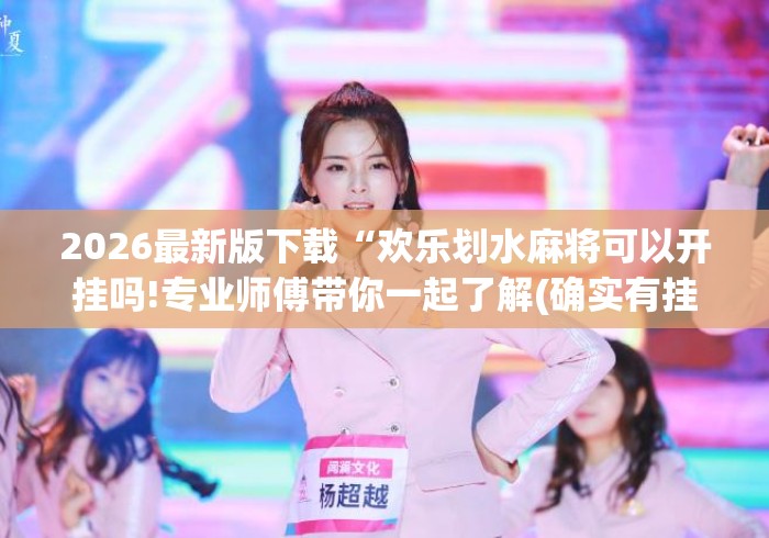 2026最新版下载“欢乐划水麻将可以开挂吗!专业师傅带你一起了解(确实有挂) 2026最新版下载“欢乐划水麻将可以开挂吗!专业师傅带你一起了解(确实有挂)