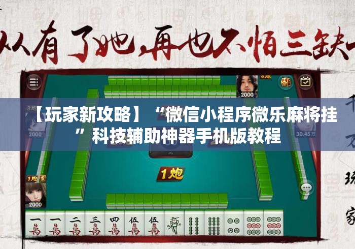 【玩家新攻略】“微信小程序微乐麻将挂”科技辅助神器手机版教程