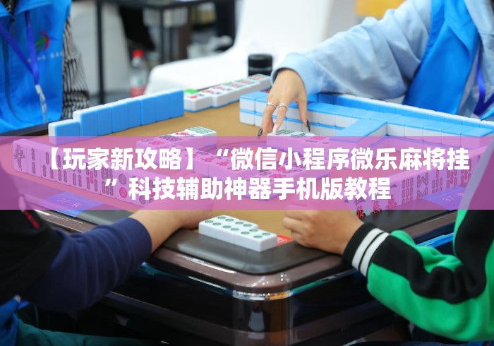 【玩家新攻略】“微信小程序微乐麻将挂	”科技辅助神器手机版教程