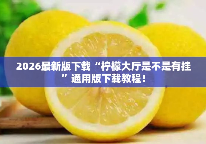 2026最新版下载“柠檬大厅是不是有挂”通用版下载教程！