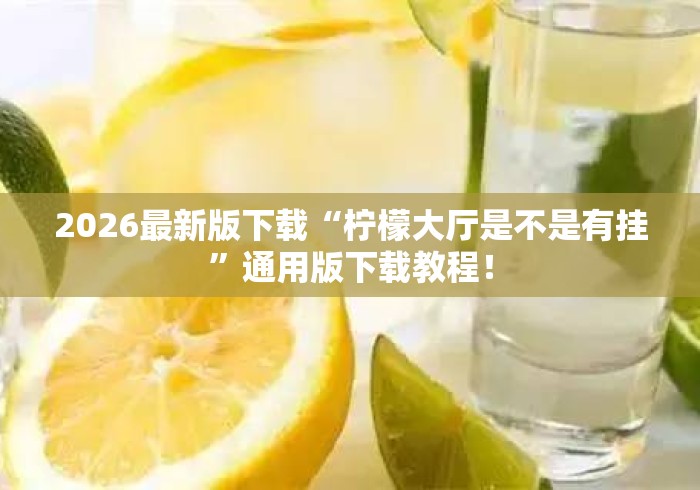 2026最新版下载“柠檬大厅是不是有挂”通用版下载教程！
