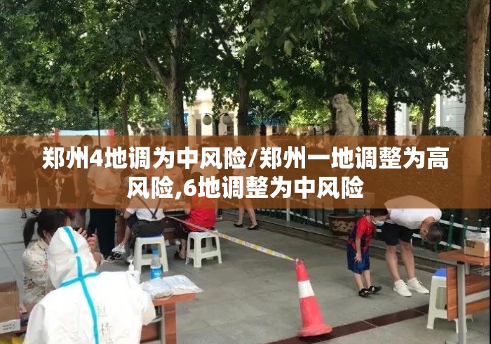 郑州4地调为中风险/郑州一地调整为高风险,6地调整为中风险 郑州4地调为中风险/郑州一地调整为高风险,6地调整为中风险