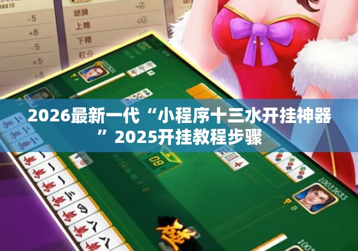 2026最新一代“小程序十三水开挂神器”2025开挂教程步骤