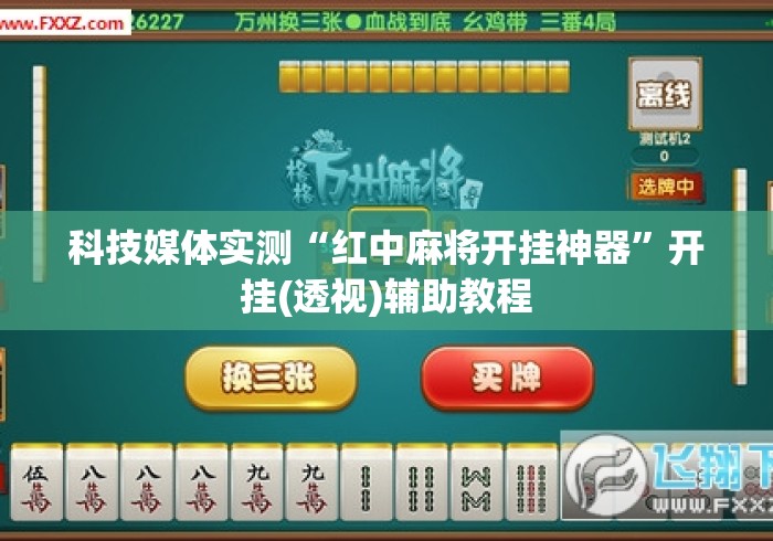 科技媒体实测“红中麻将开挂神器”开挂(透视)辅助教程