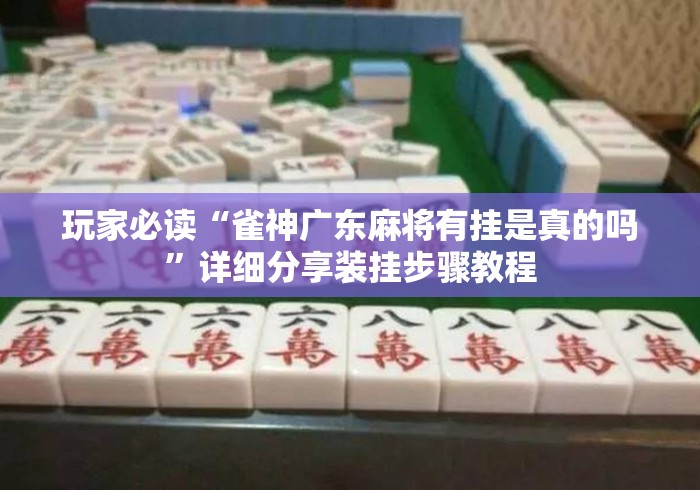 玩家必读“雀神广东麻将有挂是真的吗	”详细分享装挂步骤教程