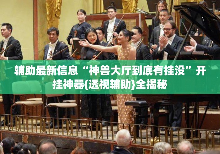辅助最新信息“神兽大厅到底有挂没	”开挂神器{透视辅助}全揭秘