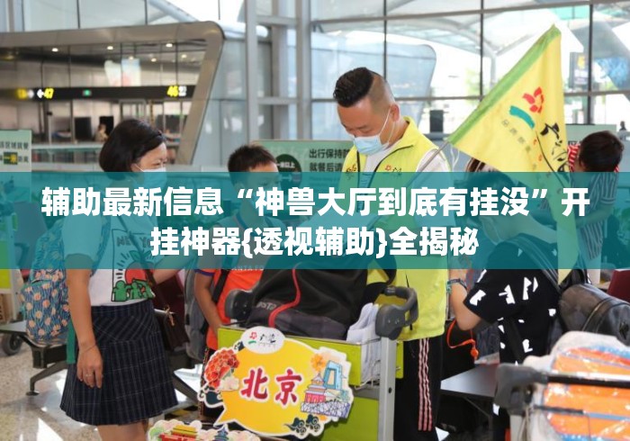 辅助最新信息“神兽大厅到底有挂没”开挂神器{透视辅助}全揭秘