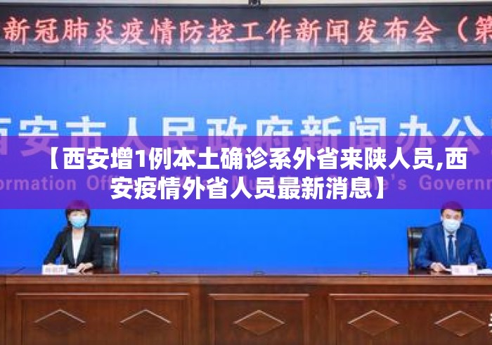 【西安增1例本土确诊系外省来陕人员,西安疫情外省人员最新消息】 【西安增1例本土确诊系外省来陕人员,西安疫情外省人员最新消息】