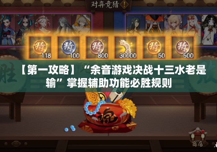 【第一攻略】“余音游戏决战十三水老是输”掌握辅助功能必胜规则