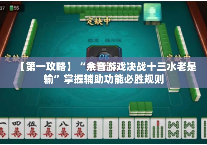 【第一攻略】“余音游戏决战十三水老是输”掌握辅助功能必胜规则