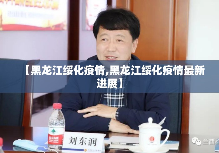 【黑龙江绥化疫情,黑龙江绥化疫情最新进展】 【黑龙江绥化疫情,黑龙江绥化疫情最新进展】