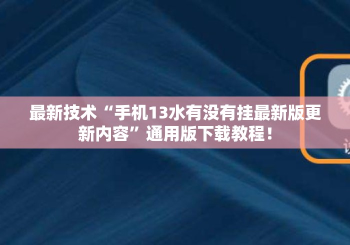最新技术“手机13水有没有挂最新版更新内容”通用版下载教程！
