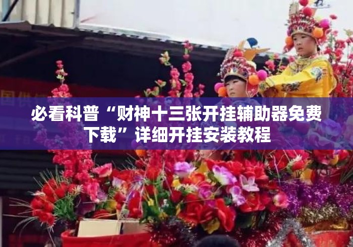 必看科普“财神十三张开挂辅助器免费下载	”详细开挂安装教程