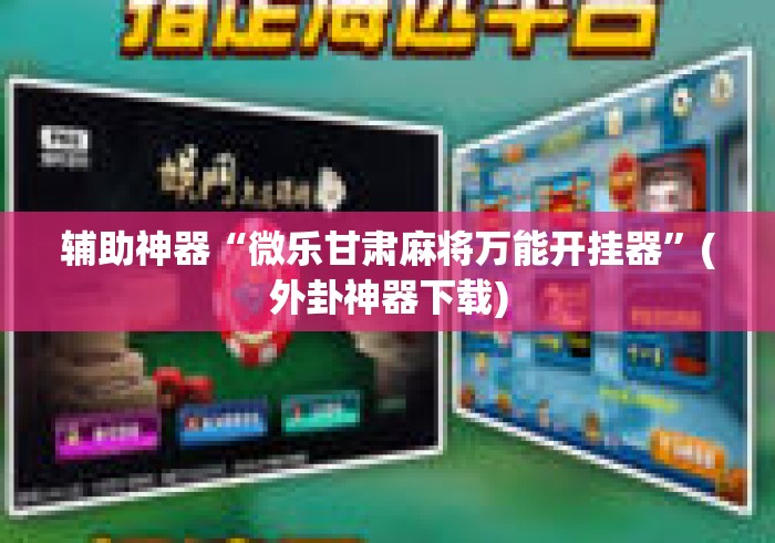 辅助神器“微乐甘肃麻将万能开挂器”(外卦神器下载)
