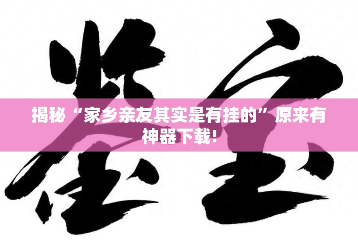 揭秘“家乡亲友其实是有挂的	”原来有神器下载!