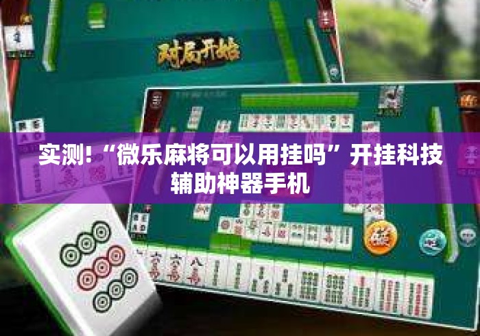 实测!“微乐麻将可以用挂吗”开挂科技辅助神器手机