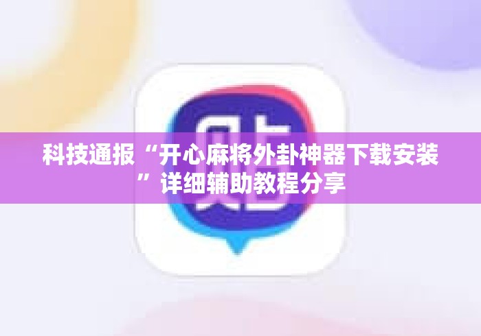 科技通报“开心麻将外卦神器下载安装”详细辅助教程分享