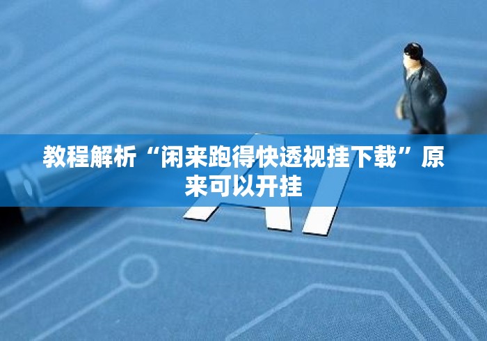 教程解析“闲来跑得快透视挂下载”原来可以开挂