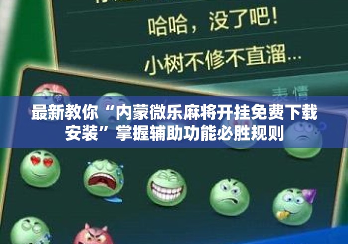 最新教你“内蒙微乐麻将开挂免费下载安装	”掌握辅助功能必胜规则