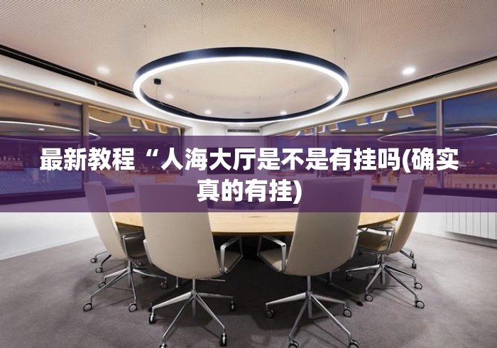 最新教程“人海大厅是不是有挂吗(确实真的有挂) 最新教程“人海大厅是不是有挂吗(确实真的有挂)
