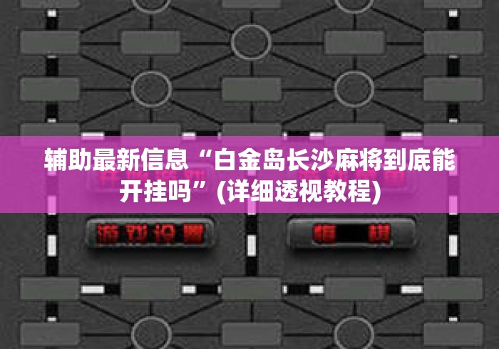 辅助最新信息“白金岛长沙麻将到底能开挂吗”(详细透视教程)