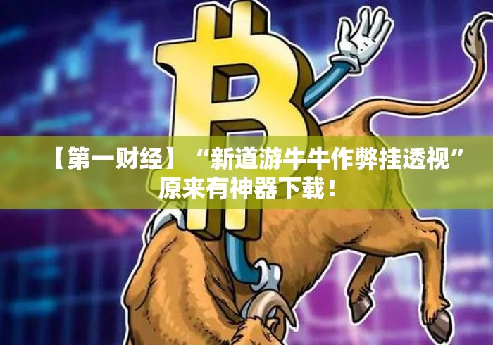 【第一财经】“新道游牛牛作弊挂透视	”原来有神器下载！