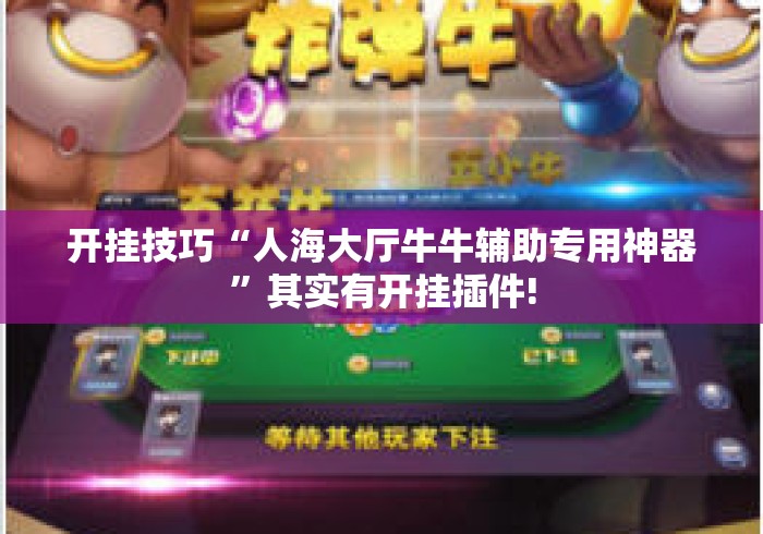 开挂技巧“人海大厅牛牛辅助专用神器”其实有开挂插件!