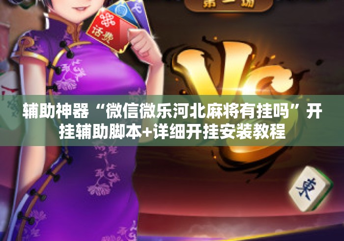 辅助神器“微信微乐河北麻将有挂吗”开挂辅助脚本+详细开挂安装教程