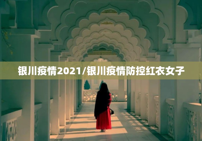 银川疫情2021/银川疫情防控红衣女子 银川疫情2021/银川疫情防控红衣女子