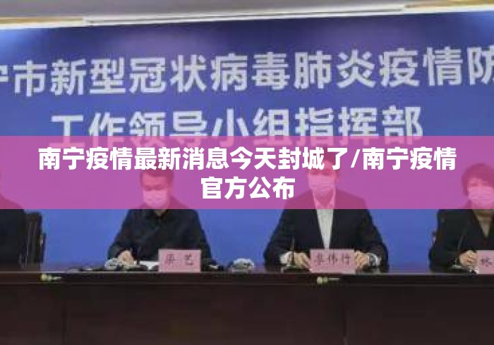 南宁疫情最新消息今天封城了/南宁疫情官方公布 南宁疫情最新消息今天封城了/南宁疫情官方公布