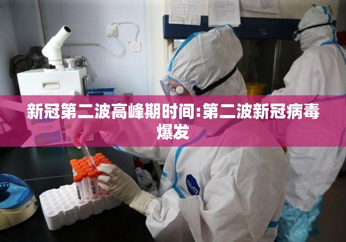 新冠第二波高峰期时间:第二波新冠病毒爆发 新冠第二波高峰期时间:第二波新冠病毒爆发