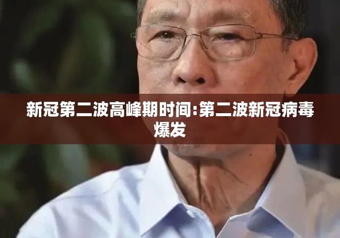 新冠第二波高峰期时间:第二波新冠病毒爆发 新冠第二波高峰期时间:第二波新冠病毒爆发
