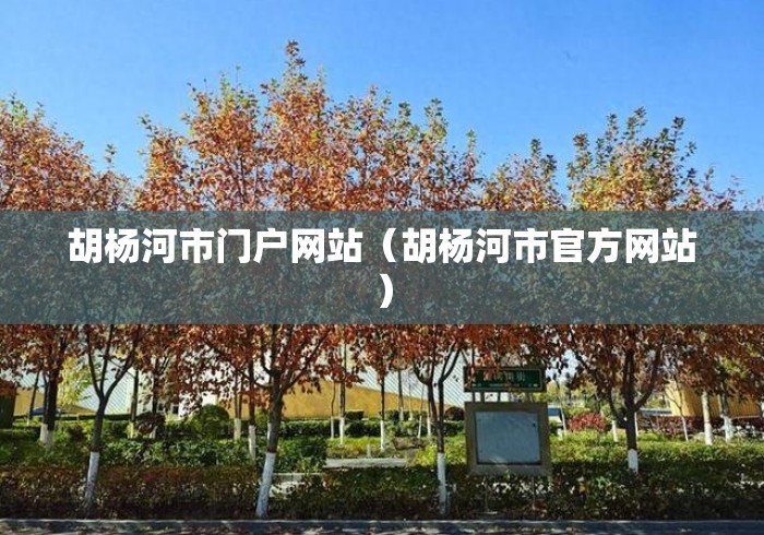 胡杨河市门户网站(胡杨河市官方网站) 胡杨河市门户网站(胡杨河市官方网站)