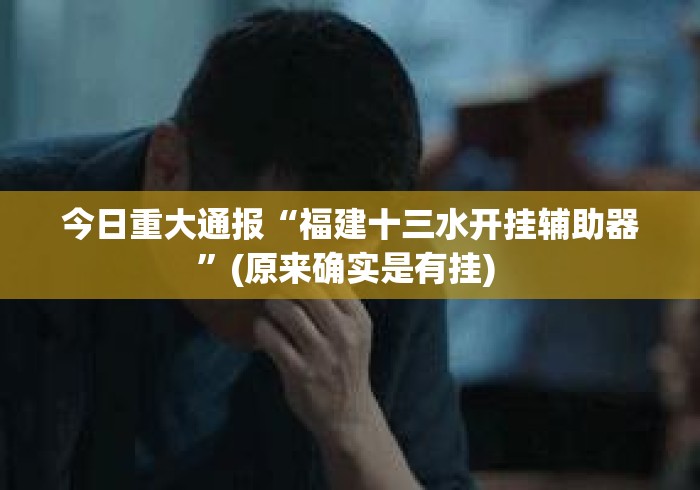 今日重大通报“福建十三水开挂辅助器”(原来确实是有挂) 