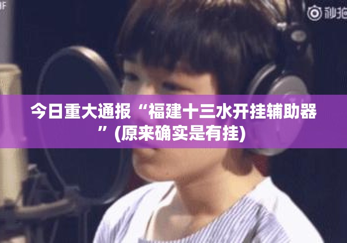 今日重大通报“福建十三水开挂辅助器”(原来确实是有挂) 