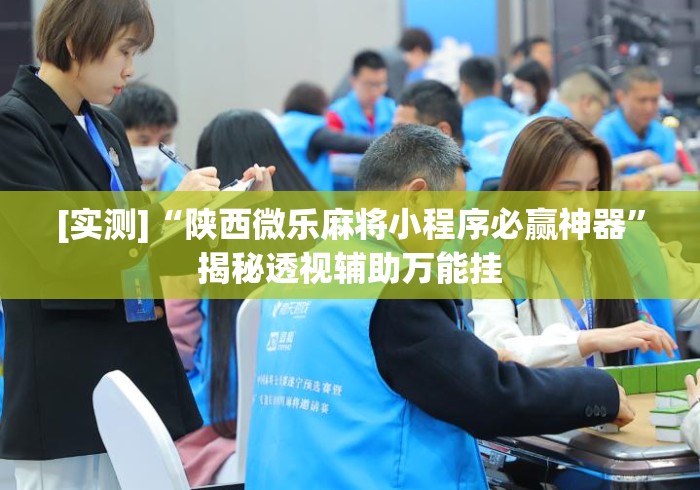 [实测]“陕西微乐麻将小程序必赢神器”揭秘透视辅助万能挂