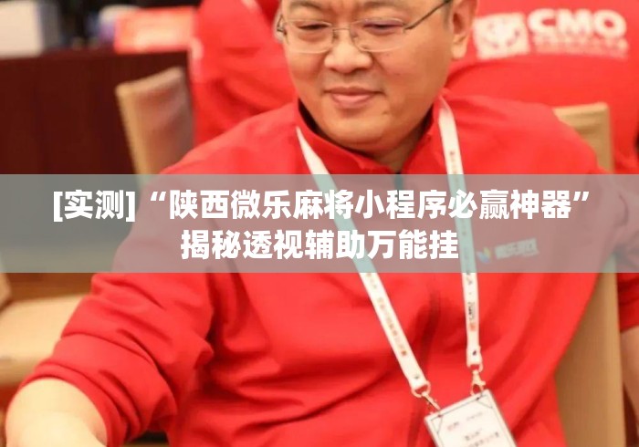 [实测]“陕西微乐麻将小程序必赢神器”揭秘透视辅助万能挂