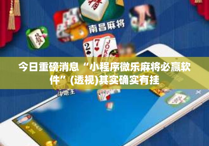 今日重磅消息“小程序微乐麻将必赢软件”(透视)其实确实有挂