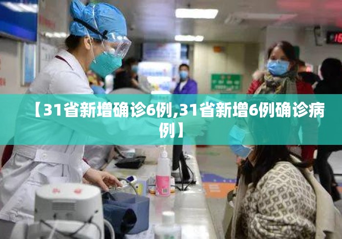 【31省新增确诊6例,31省新增6例确诊病例】