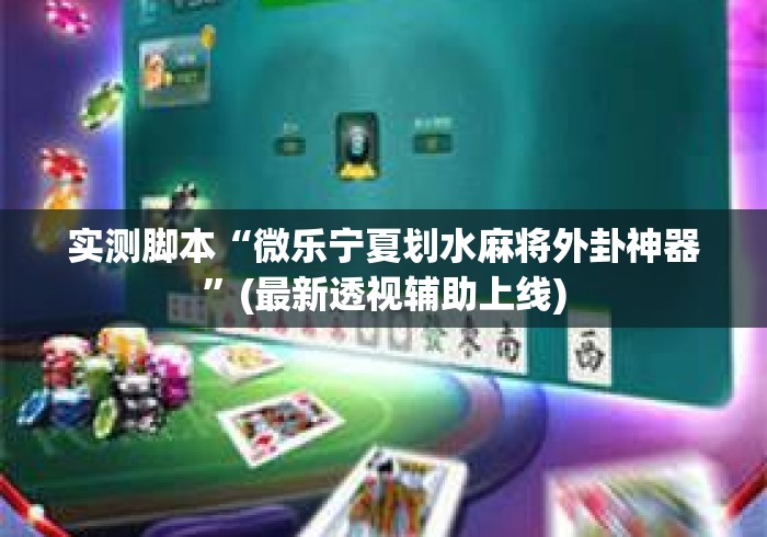 实测脚本“微乐宁夏划水麻将外卦神器	”(最新透视辅助上线)