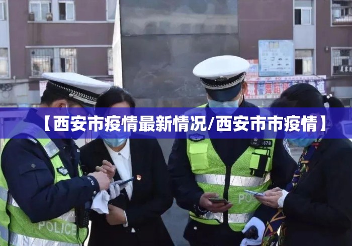 【西安市疫情最新情况/西安市市疫情】 【西安市疫情最新情况/西安市市疫情】
