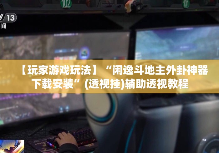 【玩家游戏玩法】“闲逸斗地主外卦神器下载安装	”(透视挂)辅助透视教程
