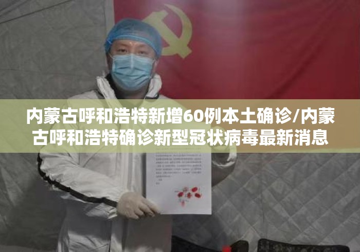 内蒙古呼和浩特新增60例本土确诊/内蒙古呼和浩特确诊新型冠状病毒最新消息