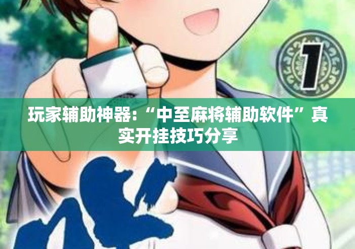 玩家辅助神器:“中至麻将辅助软件”真实开挂技巧分享