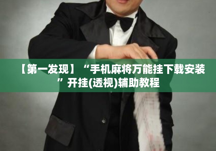 【第一发现】“手机麻将万能挂下载安装	”开挂(透视)辅助教程