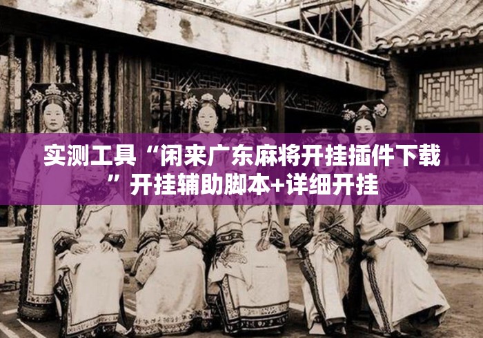 实测工具“闲来广东麻将开挂插件下载”开挂辅助脚本+详细开挂