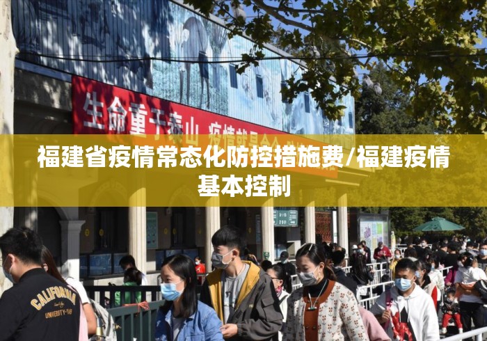 福建省疫情常态化防控措施费/福建疫情基本控制 福建省疫情常态化防控措施费/福建疫情基本控制